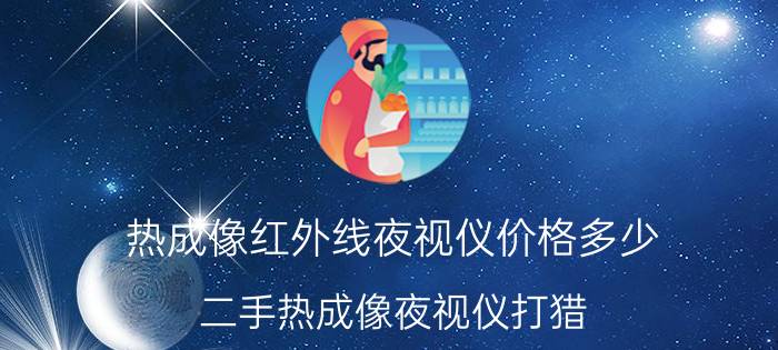 热成像红外线夜视仪价格多少 二手热成像夜视仪打猎？